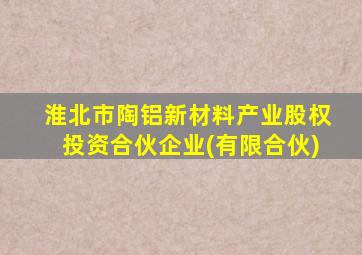 淮北市陶铝新材料产业股权投资合伙企业(有限合伙)