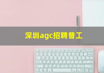 深圳agc招聘普工