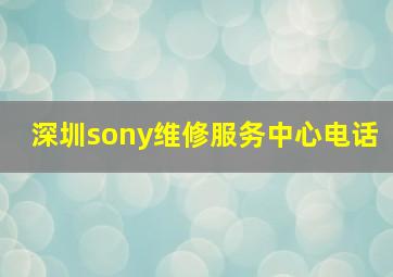 深圳sony维修服务中心电话