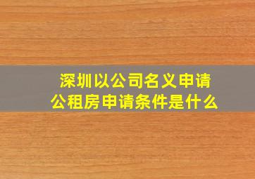 深圳以公司名义申请公租房申请条件是什么