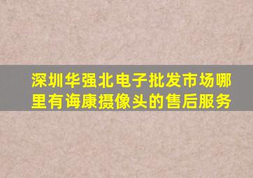 深圳华强北电子批发市场哪里有诲康摄像头的售后服务