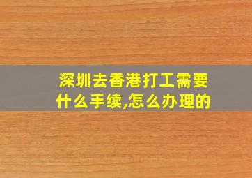 深圳去香港打工需要什么手续,怎么办理的