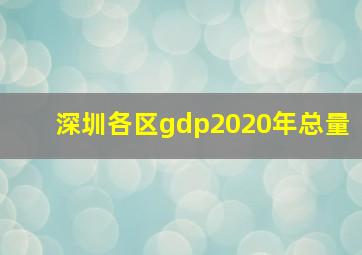 深圳各区gdp2020年总量