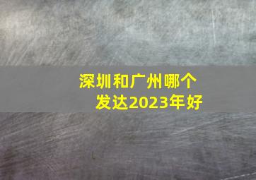 深圳和广州哪个发达2023年好