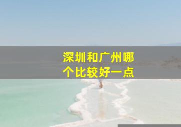 深圳和广州哪个比较好一点