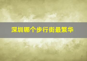 深圳哪个步行街最繁华