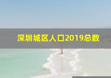 深圳城区人口2019总数