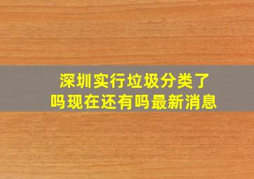 深圳实行垃圾分类了吗现在还有吗最新消息