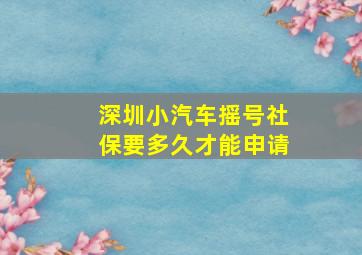 深圳小汽车摇号社保要多久才能申请