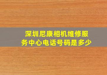 深圳尼康相机维修服务中心电话号码是多少