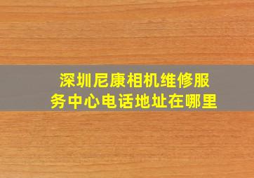 深圳尼康相机维修服务中心电话地址在哪里