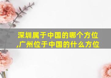 深圳属于中国的哪个方位,广州位于中国的什么方位