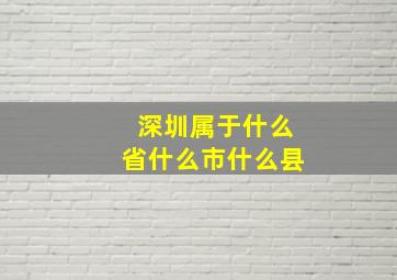 深圳属于什么省什么市什么县