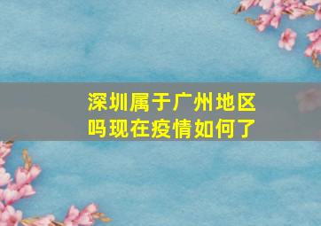 深圳属于广州地区吗现在疫情如何了