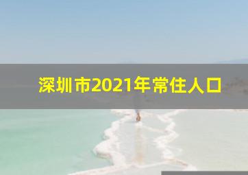 深圳市2021年常住人口