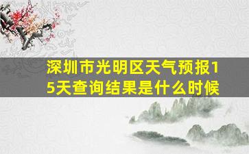 深圳市光明区天气预报15天查询结果是什么时候