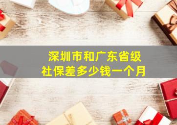 深圳市和广东省级社保差多少钱一个月