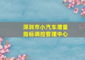 深圳市小汽车增量指标调控管理中心