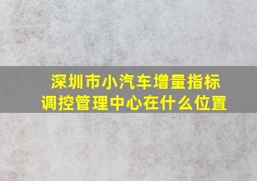 深圳市小汽车增量指标调控管理中心在什么位置