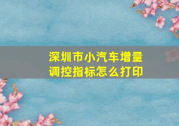 深圳市小汽车增量调控指标怎么打印