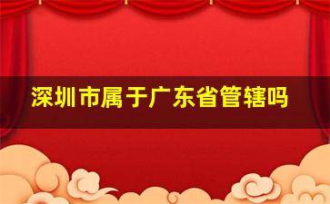 深圳市属于广东省管辖吗