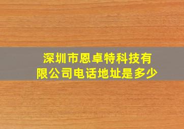 深圳市恩卓特科技有限公司电话地址是多少