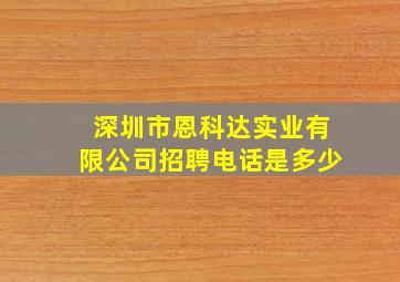 深圳市恩科达实业有限公司招聘电话是多少