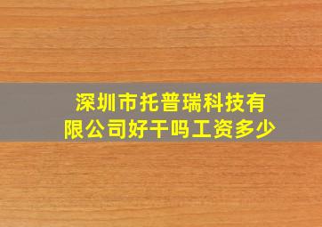 深圳市托普瑞科技有限公司好干吗工资多少