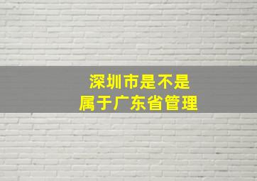 深圳市是不是属于广东省管理