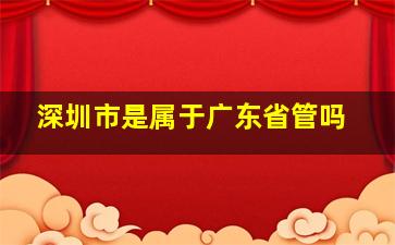 深圳市是属于广东省管吗