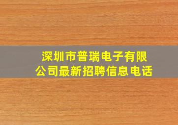 深圳市普瑞电子有限公司最新招聘信息电话