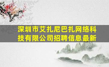 深圳市艾扎尼巴扎网络科技有限公司招聘信息最新