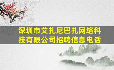 深圳市艾扎尼巴扎网络科技有限公司招聘信息电话