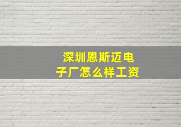 深圳恩斯迈电子厂怎么样工资