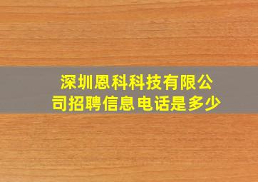 深圳恩科科技有限公司招聘信息电话是多少