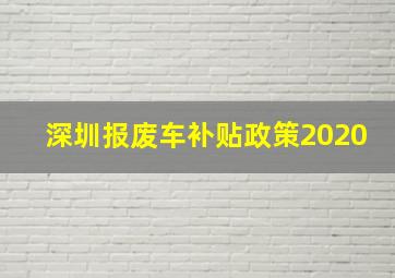 深圳报废车补贴政策2020