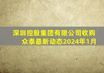 深圳控股集团有限公司收购众泰最新动态2024年1月