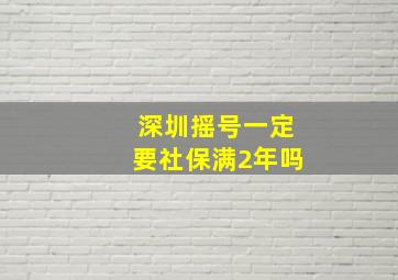 深圳摇号一定要社保满2年吗