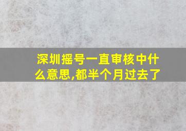 深圳摇号一直审核中什么意思,都半个月过去了