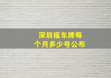 深圳摇车牌每个月多少号公布