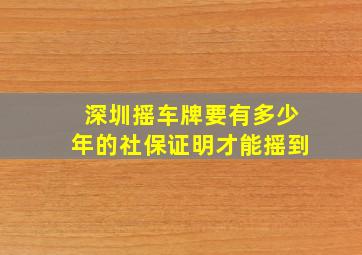 深圳摇车牌要有多少年的社保证明才能摇到