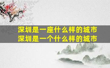 深圳是一座什么样的城市深圳是一个什么样的城市