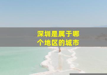 深圳是属于哪个地区的城市