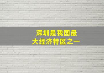 深圳是我国最大经济特区之一