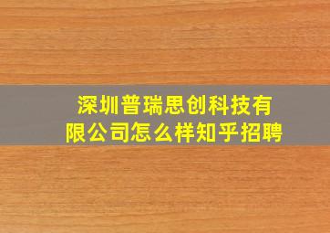 深圳普瑞思创科技有限公司怎么样知乎招聘