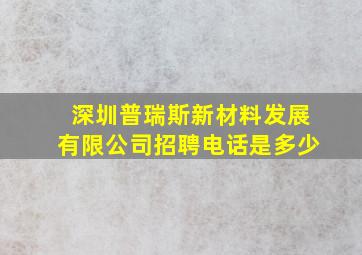 深圳普瑞斯新材料发展有限公司招聘电话是多少