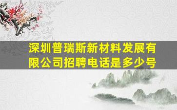 深圳普瑞斯新材料发展有限公司招聘电话是多少号