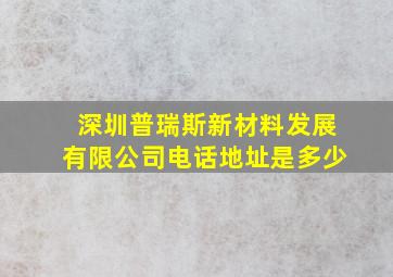 深圳普瑞斯新材料发展有限公司电话地址是多少