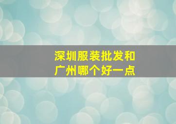 深圳服装批发和广州哪个好一点