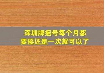 深圳牌摇号每个月都要摇还是一次就可以了